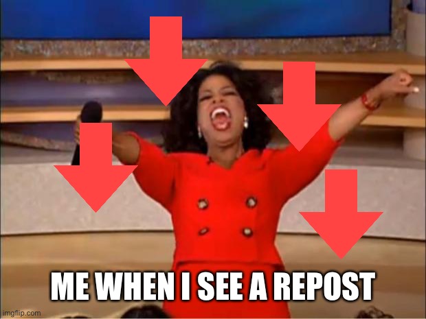 Oprah You Get A Meme | ME WHEN I SEE A REPOST | image tagged in memes,oprah you get a | made w/ Imgflip meme maker