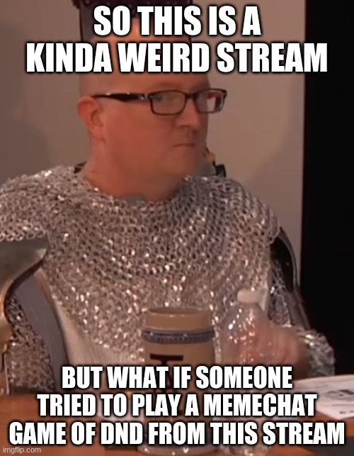 MOD EDIT: I mean... yeah I guess it's possible if you work out the kinks... | SO THIS IS A KINDA WEIRD STREAM; BUT WHAT IF SOMEONE TRIED TO PLAY A MEMECHAT GAME OF DND FROM THIS STREAM | image tagged in dungeons and dragons | made w/ Imgflip meme maker