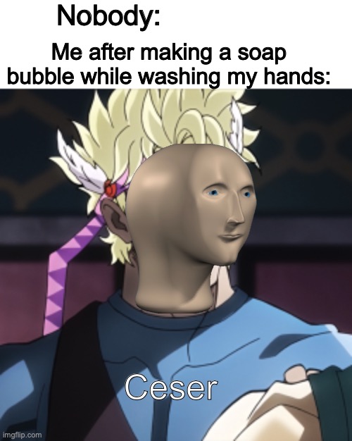 CESER | Nobody:; Me after making a soap bubble while washing my hands:; Ceser | image tagged in jojo's bizarre adventure,meme man,anime meme,shitpost | made w/ Imgflip meme maker