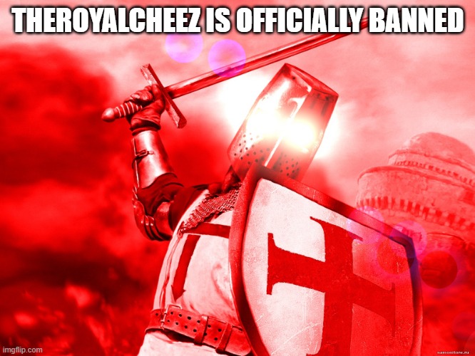 Crusader Red | THEROYALCHEEZ IS OFFICIALLY BANNED | image tagged in crusader red | made w/ Imgflip meme maker
