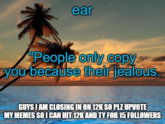 GUYS I AM CLOSING IN ON 12K SO PLZ UPVOTE MY MEMES SO I CAN HIT 12K AND TY FOR 15 FOLLOWERS | image tagged in ear | made w/ Imgflip meme maker