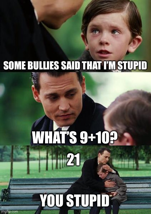 Helpful or not? | SOME BULLIES SAID THAT I’M STUPID; WHAT’S 9+10? 21; YOU STUPID | image tagged in memes,finding neverland | made w/ Imgflip meme maker