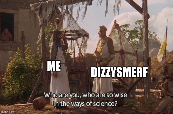 Who are you, so wise In the ways of science. | ME DIZZYSMERF | image tagged in who are you so wise in the ways of science | made w/ Imgflip meme maker
