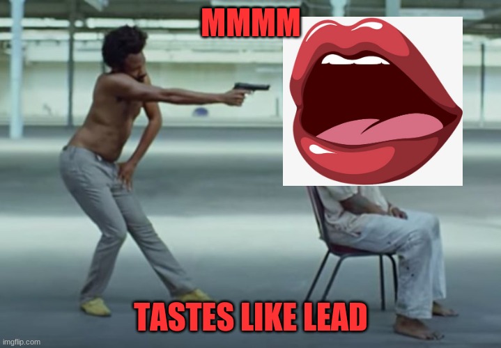 This is America | MMMM TASTES LIKE LEAD | image tagged in this is america | made w/ Imgflip meme maker