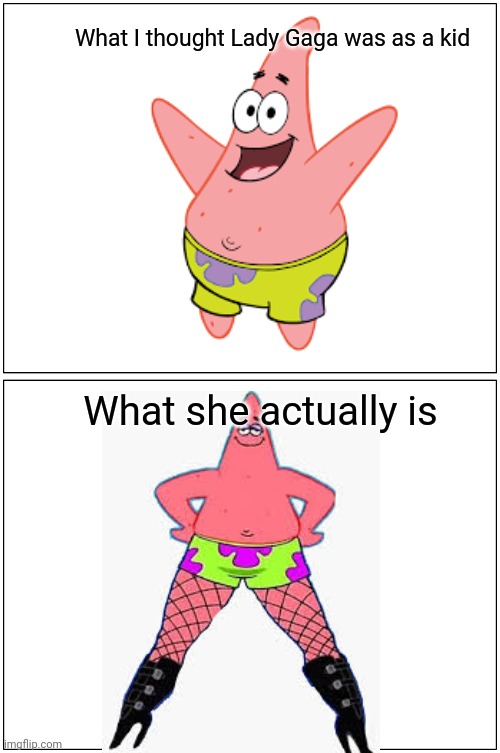 Patrick | What I thought Lady Gaga was as a kid; What she actually is | image tagged in memes,patrick star | made w/ Imgflip meme maker