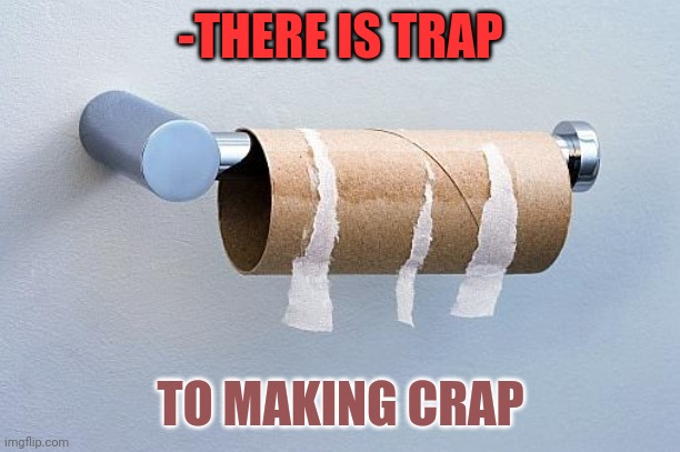 -Simple verse. | -THERE IS TRAP; TO MAKING CRAP | image tagged in no more toilet paper,rhymes,toilet humor,it's a trap,crappy memes,toilet paper | made w/ Imgflip meme maker