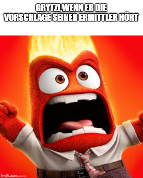 Inside Out Anger | GRYTZI,WENN ER DIE VORSCHLÄGE SEINER ERMITTLER HÖRT | image tagged in inside out anger | made w/ Imgflip meme maker