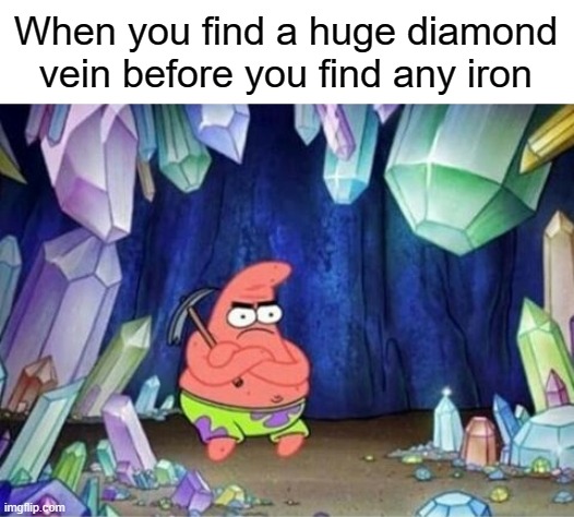 patrick mining meme | When you find a huge diamond vein before you find any iron | image tagged in patrick mining meme | made w/ Imgflip meme maker