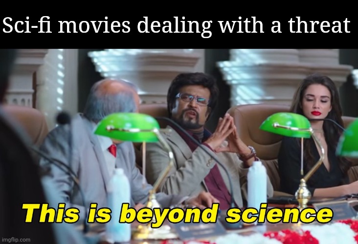 every. single. time. | Sci-fi movies dealing with a threat | image tagged in this is beyond science | made w/ Imgflip meme maker