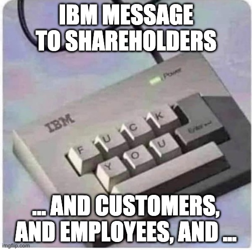 IBM performance | IBM MESSAGE TO SHAREHOLDERS; ... AND CUSTOMERS, AND EMPLOYEES, AND ... | image tagged in ibm,stock market,stocks | made w/ Imgflip meme maker