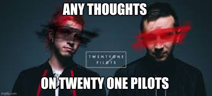  ANY THOUGHTS; ON TWENTY ONE PILOTS | made w/ Imgflip meme maker