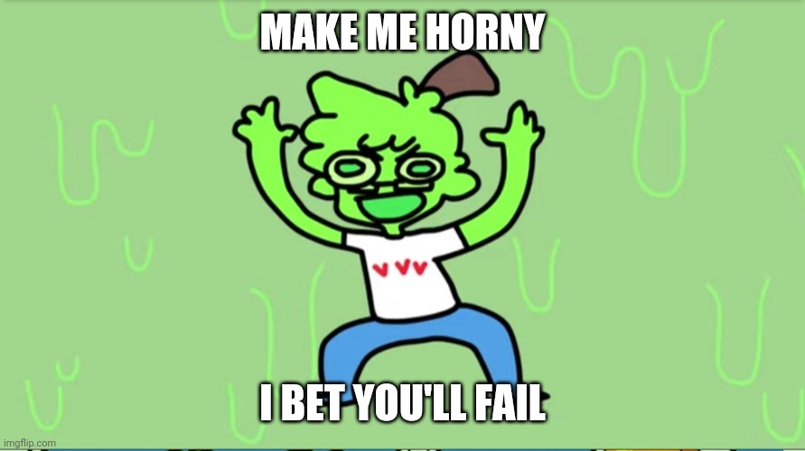 E | MAKE ME HORNY; I BET YOU'LL FAIL | image tagged in slimecicle | made w/ Imgflip meme maker