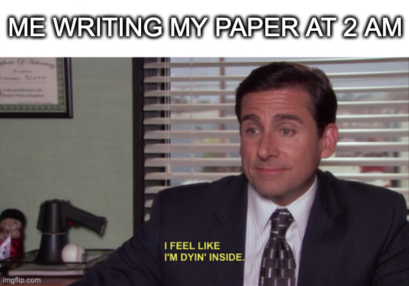 tell me why i do this again | ME WRITING MY PAPER AT 2 AM | image tagged in michael scott i feel like i'm dyin' inside,paper writing,essays | made w/ Imgflip meme maker