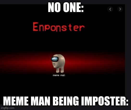 When meme man is the imposter | NO ONE:; MEME MAN BEING IMPOSTER: | image tagged in enponster | made w/ Imgflip meme maker