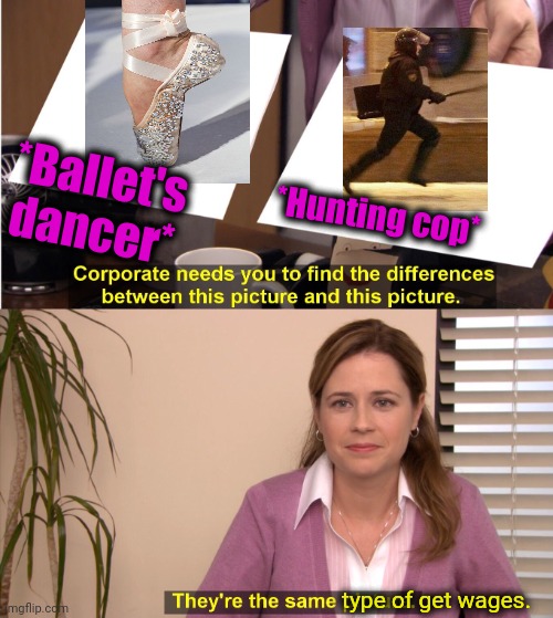 -Cop for dope. | *Ballet's dancer*; *Hunting cop*; type of get wages. | image tagged in memes,they're the same picture,war on drugs,military humor,ballerina,strong legs | made w/ Imgflip meme maker