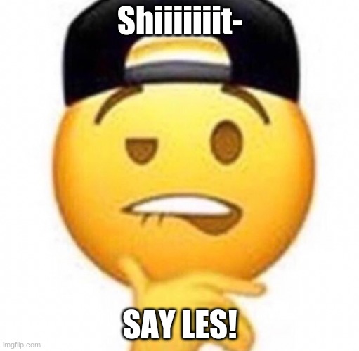 yessirski | Shiiiiiiit-; SAY LES! | image tagged in coitus | made w/ Imgflip meme maker