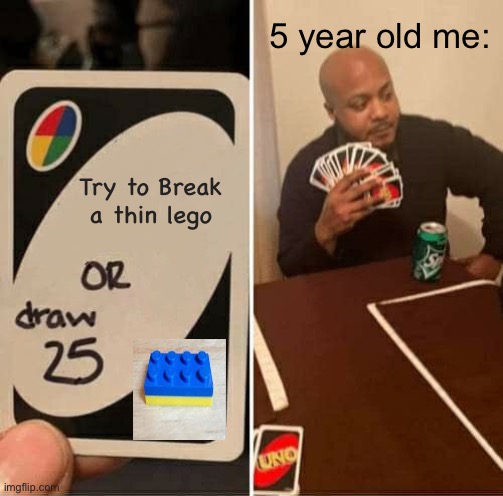 Thin lego,it’s to hard | 5 year old me:; Try to Break a thin lego | image tagged in memes,uno draw 25 cards,lego | made w/ Imgflip meme maker