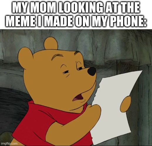 Winnie The Pooh | MY MOM LOOKING AT THE MEME I MADE ON MY PHONE: | image tagged in winnie the pooh | made w/ Imgflip meme maker