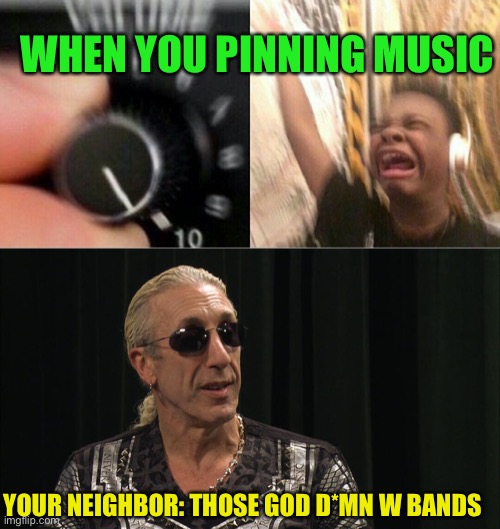 Sounds legit | WHEN YOU PINNING MUSIC; YOUR NEIGHBOR: THOSE GOD D*MN W BANDS | image tagged in loud music | made w/ Imgflip meme maker