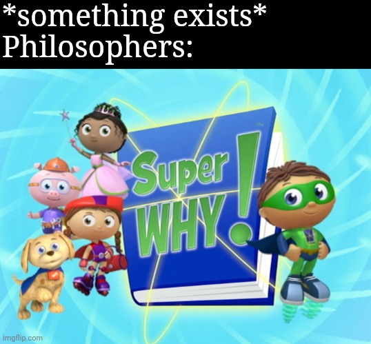 In a nutshell | *something exists*
Philosophers: | image tagged in super why,philosophy,philosopher,existence | made w/ Imgflip meme maker