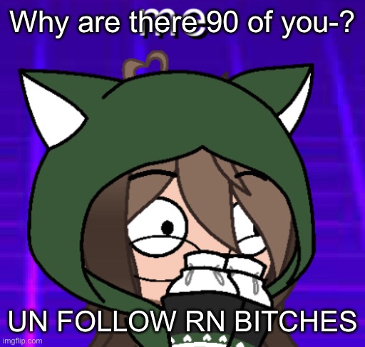 But don’t at the same time ;v; | Why are there 90 of you-? UN FOLLOW RN BITCHES | image tagged in o | made w/ Imgflip meme maker