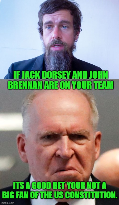 free your mind your ass will follow | IF JACK DORSEY AND JOHN BRENNAN ARE ON YOUR TEAM; ITS A GOOD BET YOUR NOT A BIG FAN OF THE US CONSTITUTION. | image tagged in democrats,fascism | made w/ Imgflip meme maker