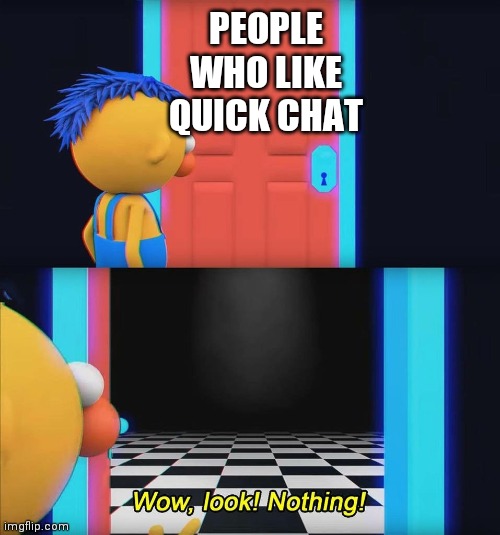 Wow look nothing! | PEOPLE WHO LIKE QUICK CHAT | image tagged in wow look nothing | made w/ Imgflip meme maker