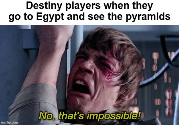HOW CAN THEY BE REAL? | Destiny players when they go to Egypt and see the pyramids; No, that's impossible! | image tagged in that's impossible,destiny | made w/ Imgflip meme maker