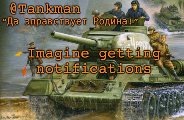 yea lol | Imagine getting notifications | image tagged in tankman announcement | made w/ Imgflip meme maker