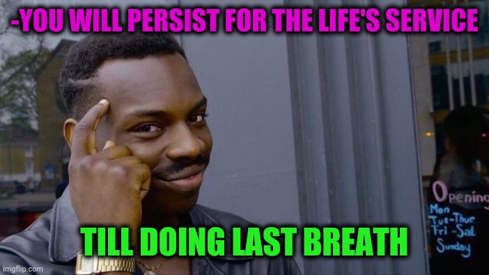 -Heaven can hate. | -YOU WILL PERSIST FOR THE LIFE'S SERVICE; TILL DOING LAST BREATH | image tagged in memes,roll safe think about it,last words,breath,life lessons,secret service | made w/ Imgflip meme maker