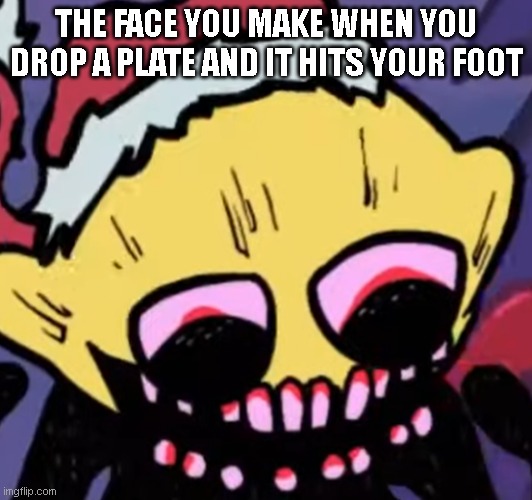 You feel it way before the pain starts ;-; | THE FACE YOU MAKE WHEN YOU DROP A PLATE AND IT HITS YOUR FOOT | image tagged in lemon demon | made w/ Imgflip meme maker