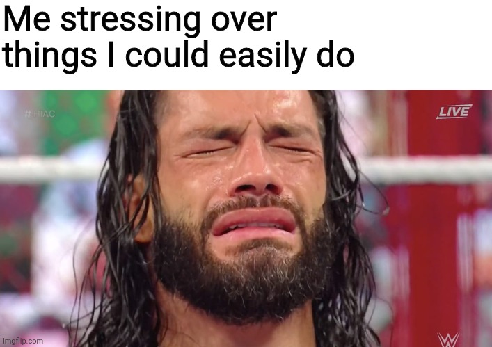 Roman Reigns crying | Me stressing over things I could easily do | image tagged in roman reigns crying,stress,memes,lazy | made w/ Imgflip meme maker