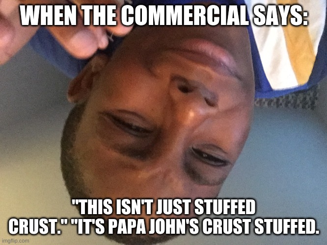 This is an actual commercial tho lol | WHEN THE COMMERCIAL SAYS:; "THIS ISN'T JUST STUFFED CRUST." "IT'S PAPA JOHN'S CRUST STUFFED. | image tagged in that's the same thing | made w/ Imgflip meme maker