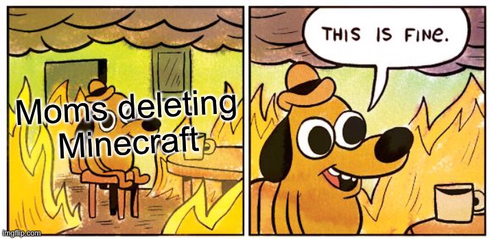 Minscraftio | Moms deleting Minecraft | image tagged in memes,this is fine | made w/ Imgflip meme maker