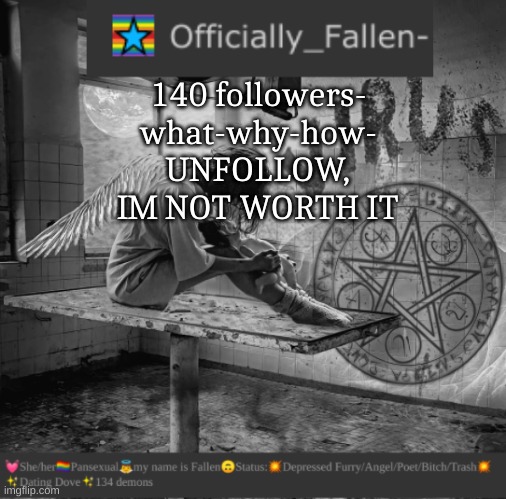 why and how | 140 followers- what-why-how- UNFOLLOW, IM NOT WORTH IT | image tagged in fallen | made w/ Imgflip meme maker