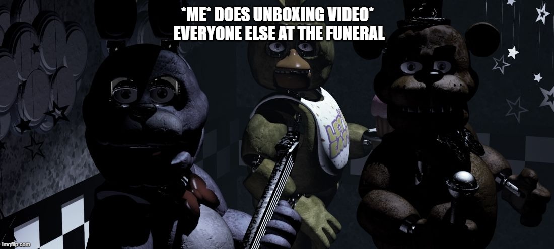 FNAF really... | *ME* DOES UNBOXING VIDEO*
 EVERYONE ELSE AT THE FUNERAL | image tagged in fnaf really | made w/ Imgflip meme maker