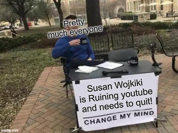 Susan Wojikiki Needs to quit! | Pretty much everyone; Susan Wojkiki is Ruining youtube and needs to quit! | image tagged in memes,change my mind | made w/ Imgflip meme maker