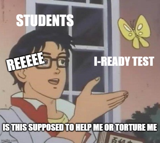 Is This A Pigeon Meme | STUDENTS; I-READY TEST; REEEEE; IS THIS SUPPOSED TO HELP ME OR TORTURE ME | image tagged in memes,is this a pigeon | made w/ Imgflip meme maker