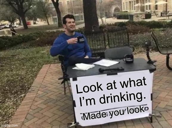 Lol | Look at what I’m drinking. Made you look | image tagged in memes,funny,boobs | made w/ Imgflip meme maker