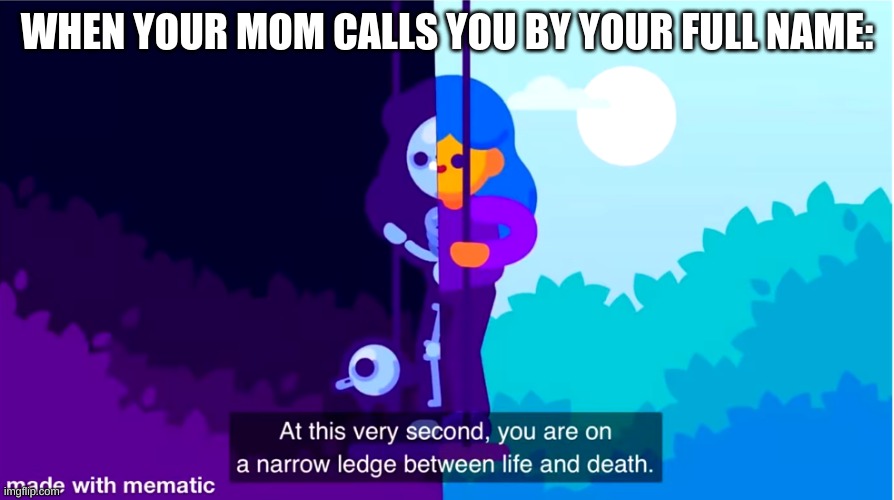 UH OH | WHEN YOUR MOM CALLS YOU BY YOUR FULL NAME: | image tagged in life and death | made w/ Imgflip meme maker