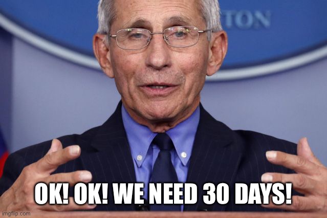 Dr. Anthony fauci | OK! OK! WE NEED 30 DAYS! | image tagged in dr anthony fauci | made w/ Imgflip meme maker