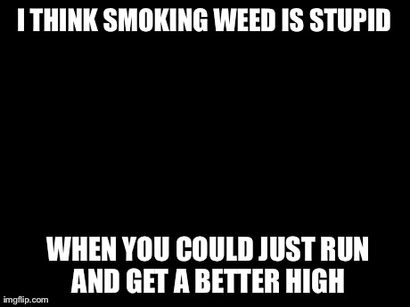 Unpopular Opinion Puffin Meme | I THINK SMOKING WEED IS STUPID WHEN YOU COULD JUST RUN AND GET A BETTER HIGH | image tagged in unpopular opinion | made w/ Imgflip meme maker