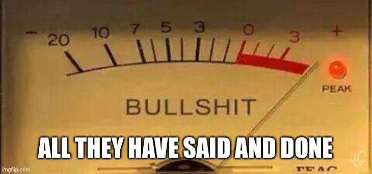 Bullshit Meter | ALL THEY HAVE SAID AND DONE | image tagged in bullshit meter | made w/ Imgflip meme maker