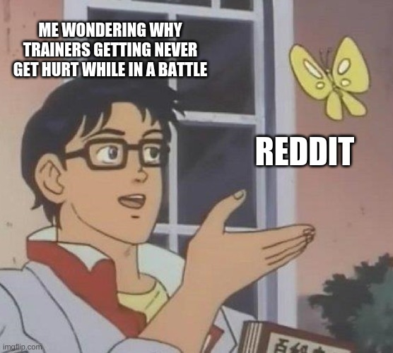 Is This A Pigeon Meme | ME WONDERING WHY TRAINERS GETTING NEVER GET HURT WHILE IN A BATTLE; REDDIT | image tagged in memes,is this a pigeon | made w/ Imgflip meme maker