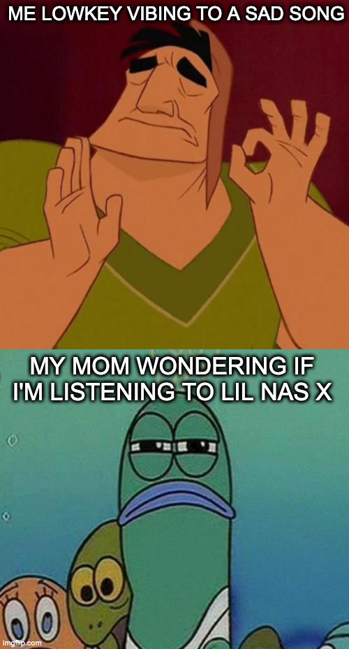 when u have ur earbuds in: | ME LOWKEY VIBING TO A SAD SONG; MY MOM WONDERING IF I'M LISTENING TO LIL NAS X | image tagged in pacha perfect,spongebob,mom,awkward,oof,rip | made w/ Imgflip meme maker