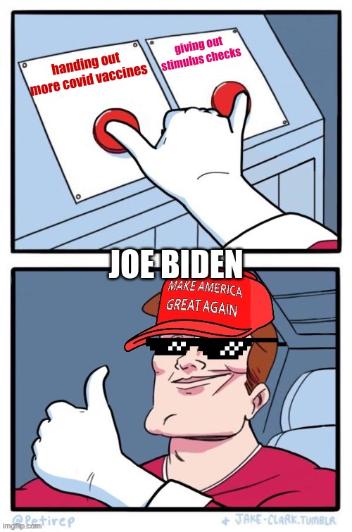 My first time posting in politics | giving out stimulus checks; handing out more covid vaccines; JOE BIDEN | image tagged in maga two buttons | made w/ Imgflip meme maker
