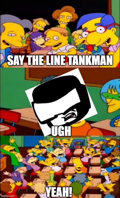 say the line bart! simpsons | SAY THE LINE TANKMAN; UGH; YEAH! | image tagged in say the line bart simpsons,FridayNightFunkin | made w/ Imgflip meme maker