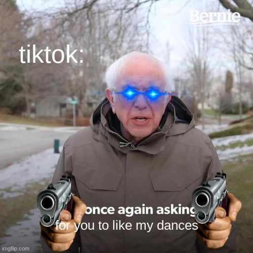 *hurks into latte* | tiktok:; for you to like my dances | image tagged in memes,bernie i am once again asking for your support | made w/ Imgflip meme maker