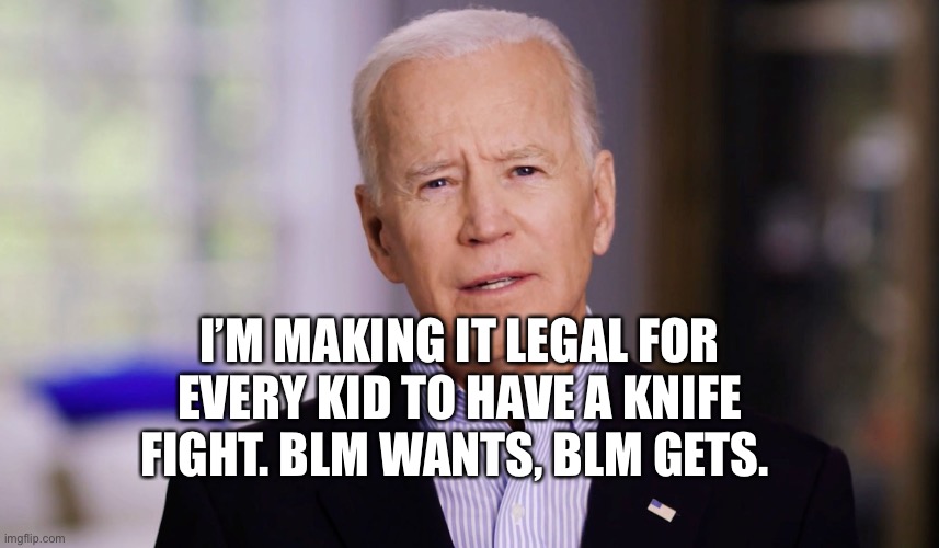 Knives out | I’M MAKING IT LEGAL FOR EVERY KID TO HAVE A KNIFE FIGHT. BLM WANTS, BLM GETS. | image tagged in joe biden 2020 | made w/ Imgflip meme maker