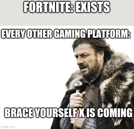 X is coming, run and hide, spread it to the rooftops | FORTNITE: EXISTS; EVERY OTHER GAMING PLATFORM:; BRACE YOURSELF X IS COMING | image tagged in memes,brace yourselves x is coming | made w/ Imgflip meme maker